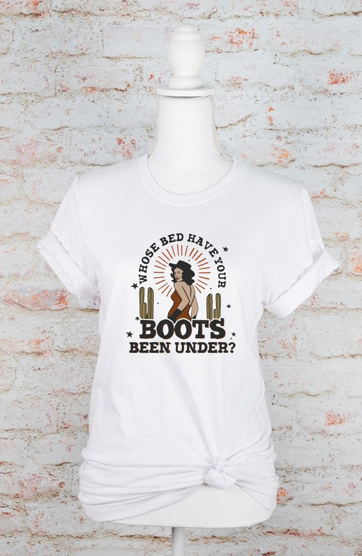 Who's Bed Have Your Boots Been Under | Graphic Tee