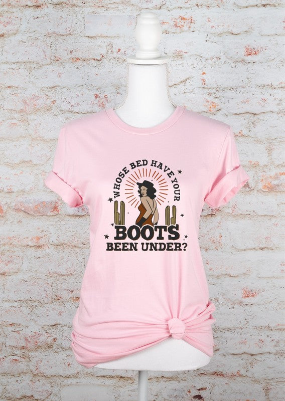 Who's Bed Have Your Boots Been Under | Graphic Tee
